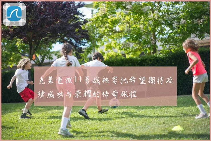 克莱重披11号战袍寄托希望期待延续成功与荣耀的传奇旅程