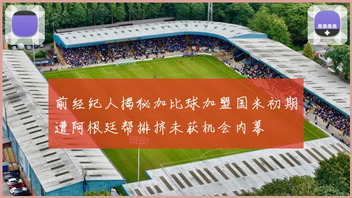 前经纪人揭秘加比球加盟国米初期遭阿根廷帮排挤未获机会内幕